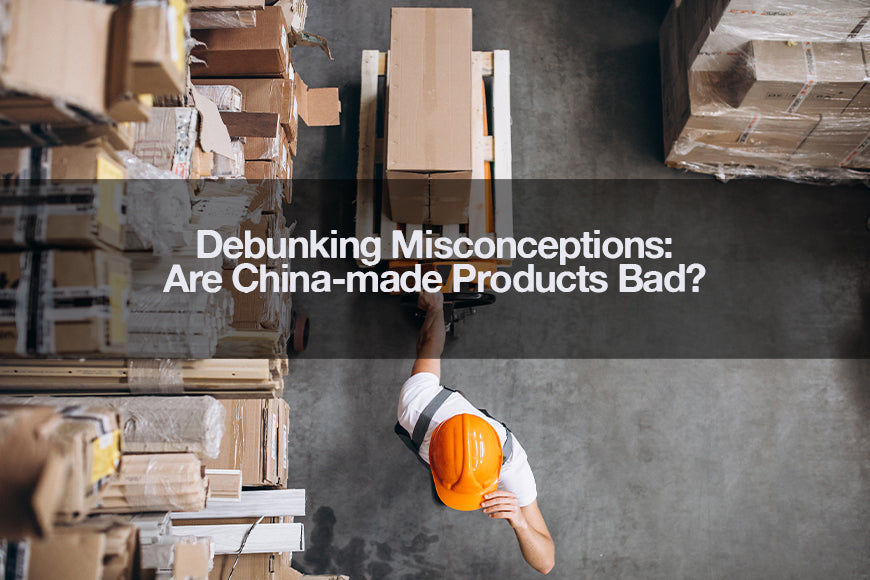 Debunking Misconceptions Are Chinamade Products Bad?